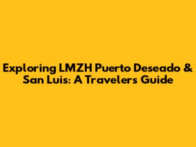 Exploring LMZH Puerto Deseado & San Luis: A Traveler's Guide
